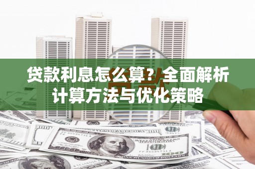 澜沧贷款利息怎么算？全面解析计算方法与优化策略