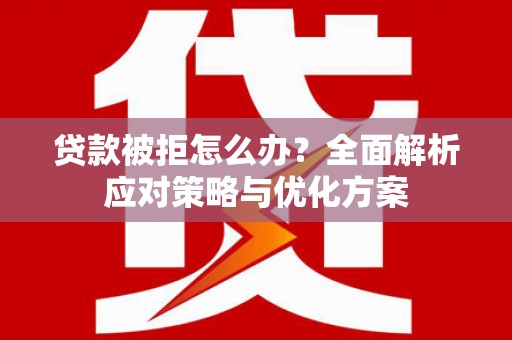 澜沧贷款被拒怎么办？全面解析应对策略与优化方案