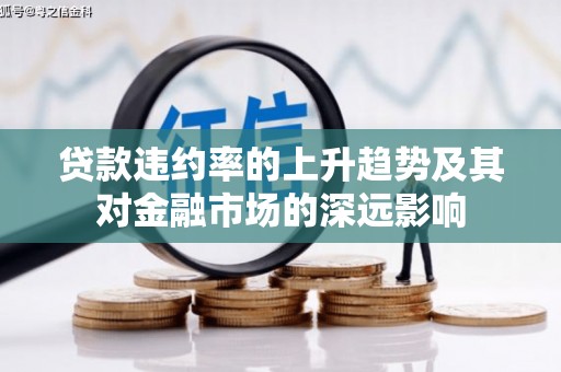 澜沧贷款违约率的上升趋势及其对金融市场的深远影响