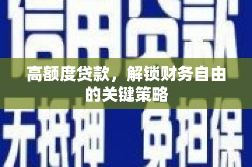 澜沧高额度贷款，解锁财务自由的关键策略
